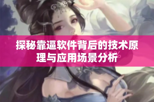 探秘靠逼软件背后的技术原理与应用场景分析