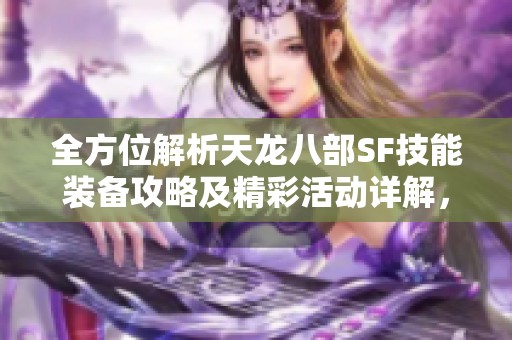 全方位解析天龙八部SF技能装备攻略及精彩活动详解，助你畅玩游戏世界