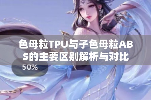 色母粒TPU与子色母粒ABS的主要区别解析与对比