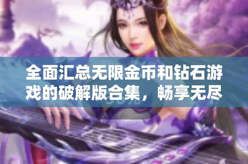 全面汇总无限金币和钻石游戏的破解版合集，畅享无尽乐趣与无限资源体验