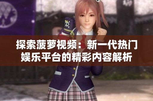 探索菠萝视频：新一代热门娱乐平台的精彩内容解析