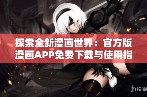 探索全新漫画世界：官方版漫画APP免费下载与使用指南