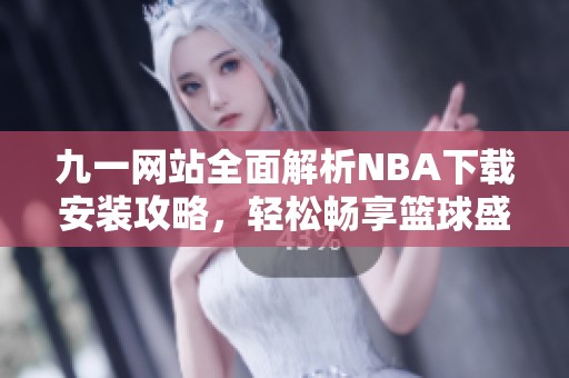 九一网站全面解析NBA下载安装攻略，轻松畅享篮球盛宴