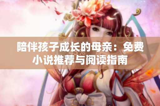 陪伴孩子成长的母亲：免费小说推荐与阅读指南