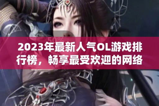 2023年最新人气OL游戏排行榜，畅享最受欢迎的网络游戏推荐与玩法解析