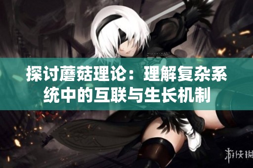 探讨蘑菇理论：理解复杂系统中的互联与生长机制