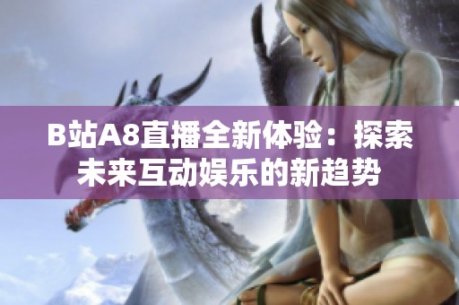 B站A8直播全新体验：探索未来互动娱乐的新趋势