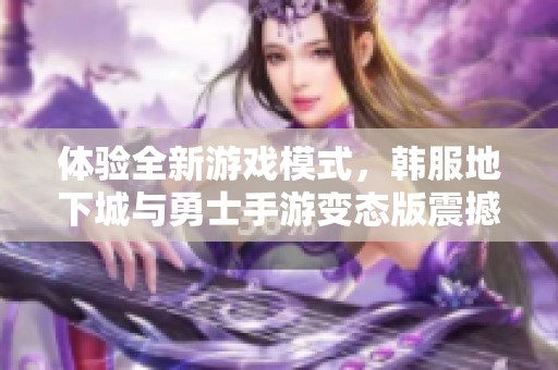 体验全新游戏模式，韩服地下城与勇士手游变态版震撼来袭！尽情畅玩与探索更多乐趣！