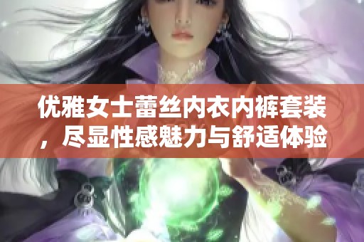 优雅女士蕾丝内衣内裤套装，尽显性感魅力与舒适体验