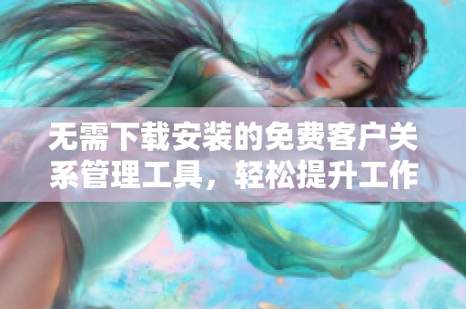 无需下载安装的免费客户关系管理工具，轻松提升工作效率