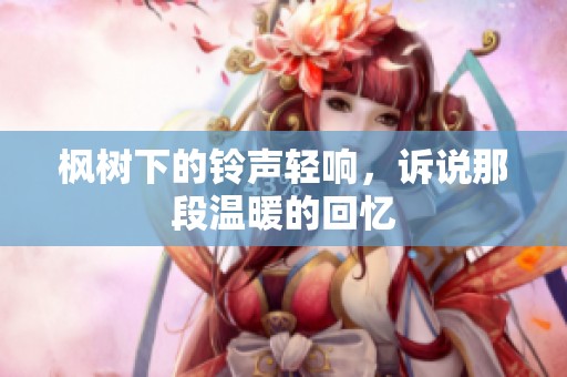 枫树下的铃声轻响，诉说那段温暖的回忆