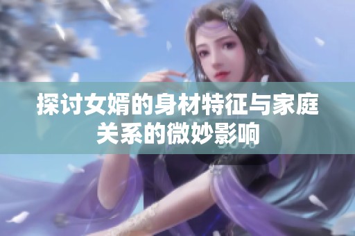 探讨女婿的身材特征与家庭关系的微妙影响