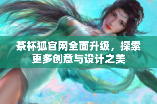 茶杯狐官网全面升级，探索更多创意与设计之美