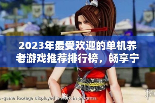 2023年最受欢迎的单机养老游戏推荐排行榜，畅享宁静休闲时光