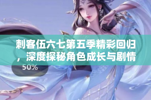 刺客伍六七第五季精彩回归，深度探秘角色成长与剧情发展