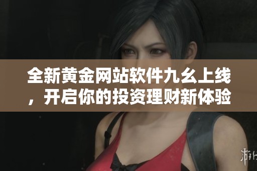 全新黄金网站软件九幺上线，开启你的投资理财新体验