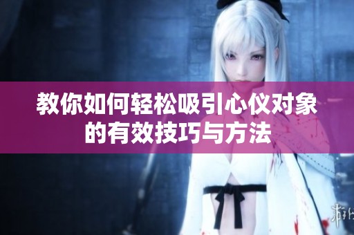 教你如何轻松吸引心仪对象的有效技巧与方法