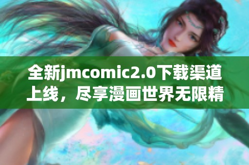 全新jmcomic2.0下载渠道上线，尽享漫画世界无限精彩