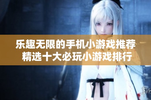 乐趣无限的手机小游戏推荐 精选十大必玩小游戏排行榜让你畅享乐趣