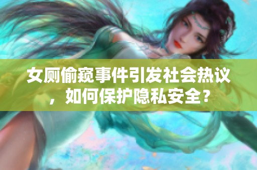 女厕偷窥事件引发社会热议，如何保护隐私安全？