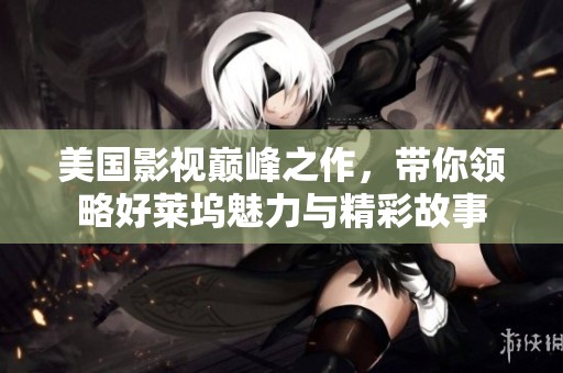美国影视巅峰之作，带你领略好莱坞魅力与精彩故事