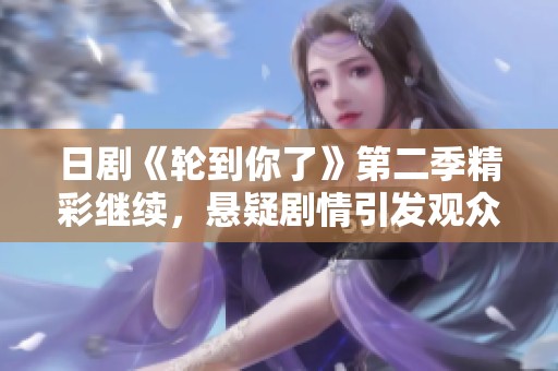 日剧《轮到你了》第二季精彩继续，悬疑剧情引发观众热议