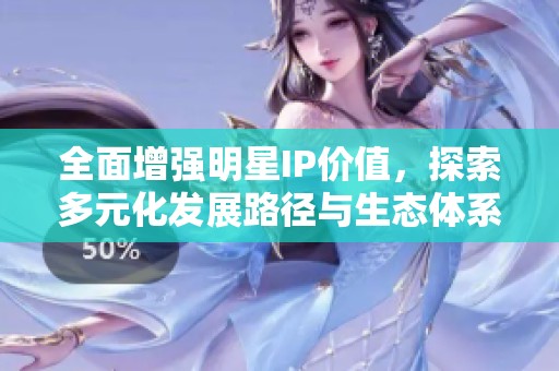 全面增强明星IP价值，探索多元化发展路径与生态体系构建新模式