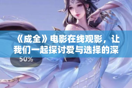 《成全》电影在线观影，让我们一起探讨爱与选择的深刻意义