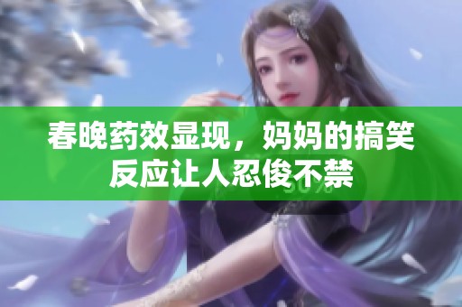 春晚药效显现，妈妈的搞笑反应让人忍俊不禁
