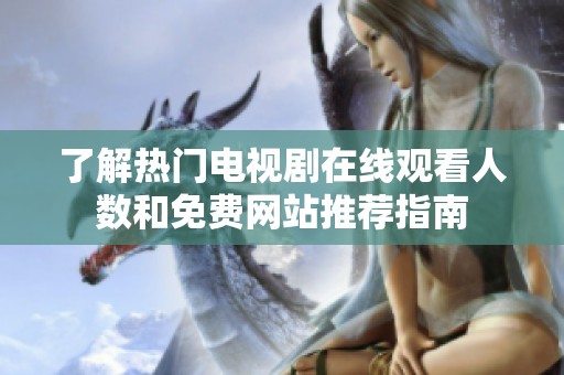 了解热门电视剧在线观看人数和免费网站推荐指南