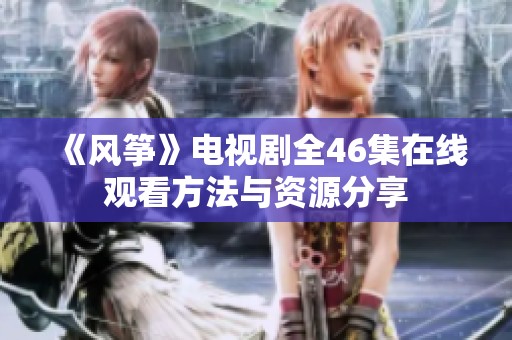 《风筝》电视剧全46集在线观看方法与资源分享