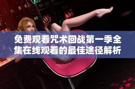 免费观看咒术回战第一季全集在线观看的最佳途径解析
