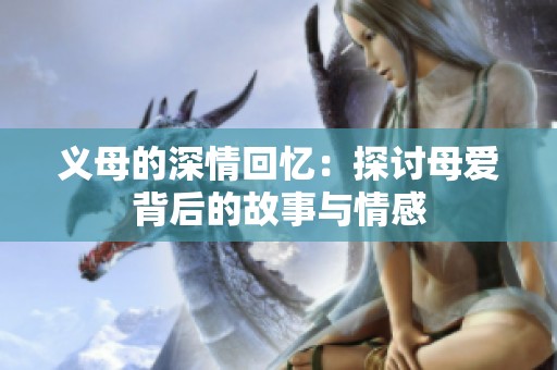 义母的深情回忆：探讨母爱背后的故事与情感