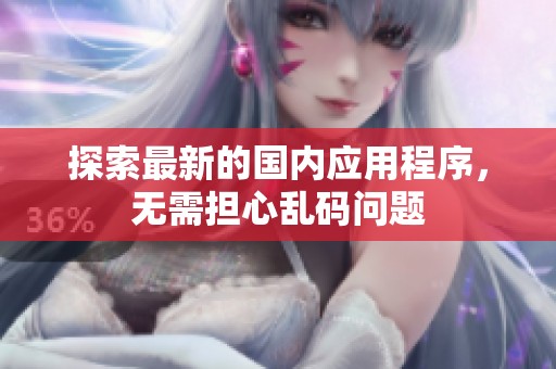 探索最新的国内应用程序，无需担心乱码问题
