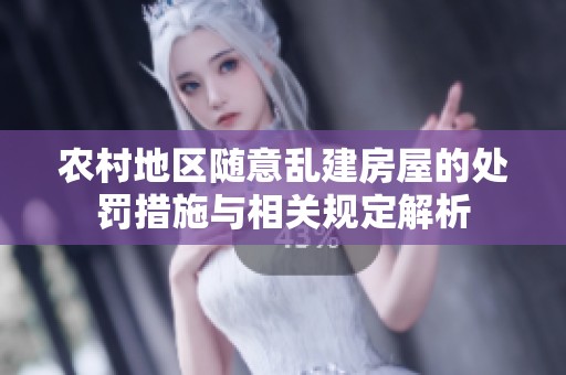农村地区随意乱建房屋的处罚措施与相关规定解析