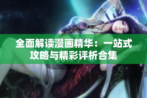 全面解读漫画精华：一站式攻略与精彩评析合集