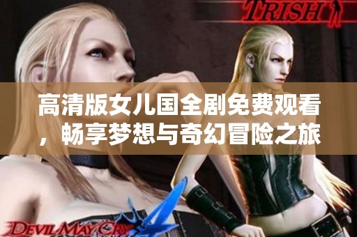 高清版女儿国全剧免费观看，畅享梦想与奇幻冒险之旅