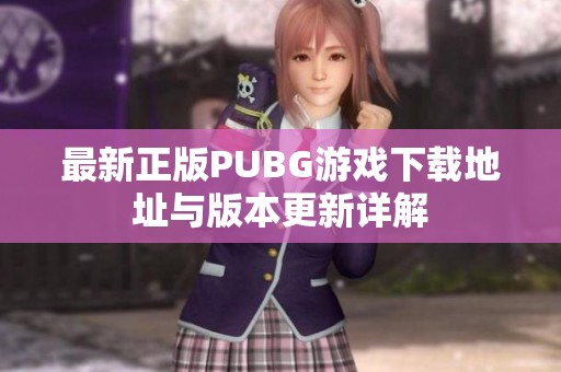 最新正版PUBG游戏下载地址与版本更新详解