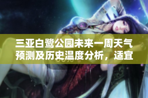 三亚白鹭公园未来一周天气预测及历史温度分析，适宜旅游指数全面揭秘
