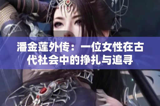 潘金莲外传：一位女性在古代社会中的挣扎与追寻
