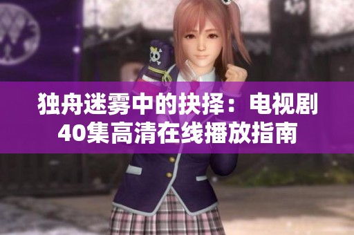 独舟迷雾中的抉择：电视剧40集高清在线播放指南
