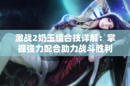 激战2奶玉组合技详解：掌握强力配合助力战斗胜利