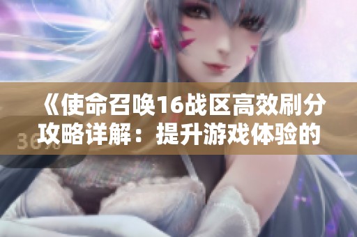 《使命召唤16战区高效刷分攻略详解：提升游戏体验的实用技巧》