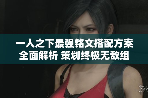 一人之下最强铭文搭配方案全面解析 策划终极无敌组合养成技巧分享