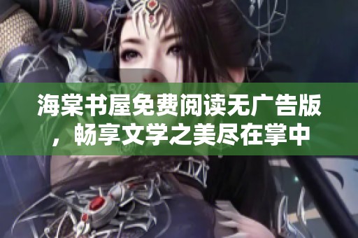 海棠书屋免费阅读无广告版，畅享文学之美尽在掌中