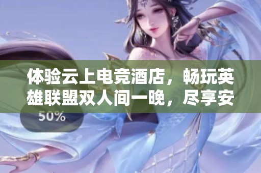 体验云上电竞酒店，畅玩英雄联盟双人间一晚，尽享安心住宿与丰富配套服务