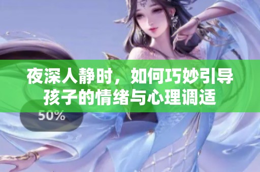 夜深人静时，如何巧妙引导孩子的情绪与心理调适