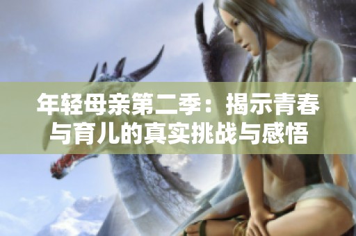 年轻母亲第二季：揭示青春与育儿的真实挑战与感悟