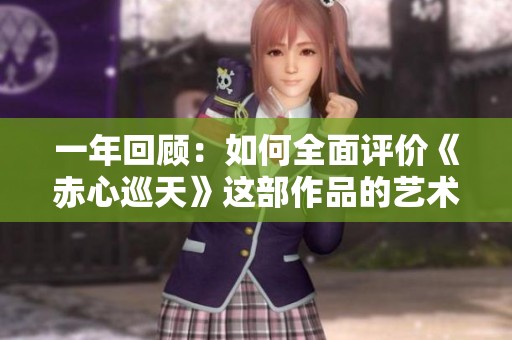 一年回顾：如何全面评价《赤心巡天》这部作品的艺术价值与影响力