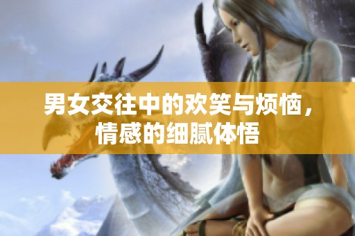 男女交往中的欢笑与烦恼，情感的细腻体悟